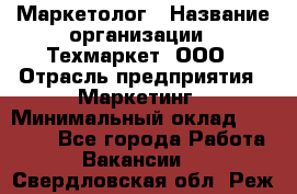 Маркетолог › Название организации ­ Техмаркет, ООО › Отрасль предприятия ­ Маркетинг › Минимальный оклад ­ 20 000 - Все города Работа » Вакансии   . Свердловская обл.,Реж г.